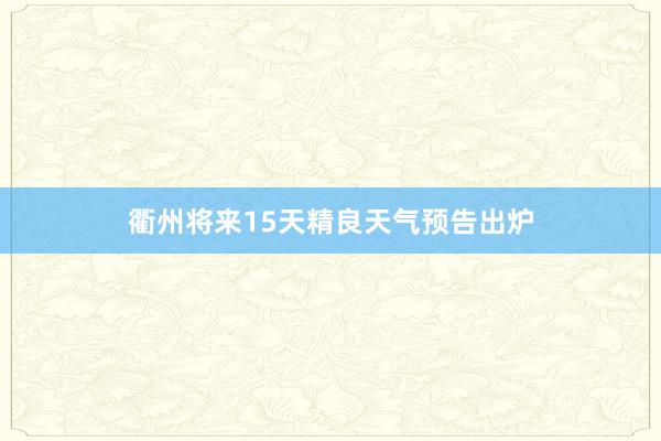 衢州将来15天精良天气预告出炉